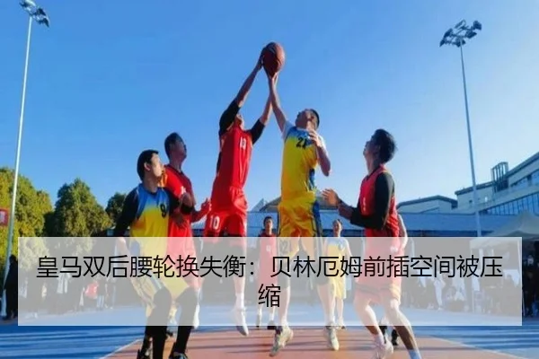 皇马双后腰轮换失衡：贝林厄姆前插空间被压缩