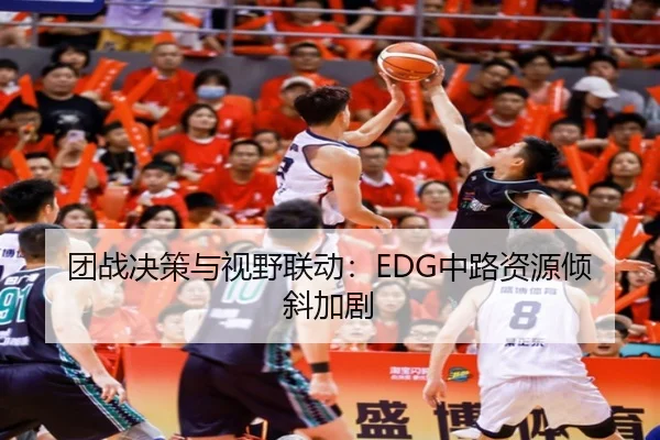 团战决策与视野联动：EDG中路资源倾斜加剧